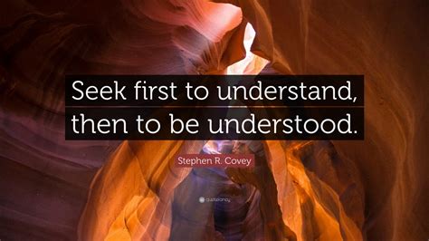 If you seek to understand yourself, you will understand to whole universe. help us translate this quote. Stephen R. Covey Quote: "Seek first to understand, then to ...
