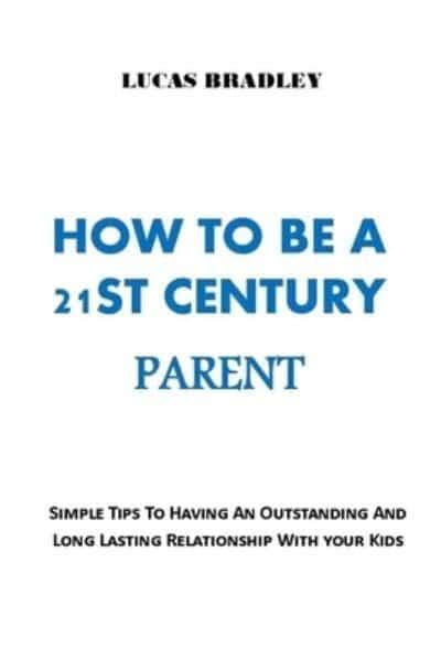 How To Be A 21st Century Parent Simple Tips To Having An Outstanding