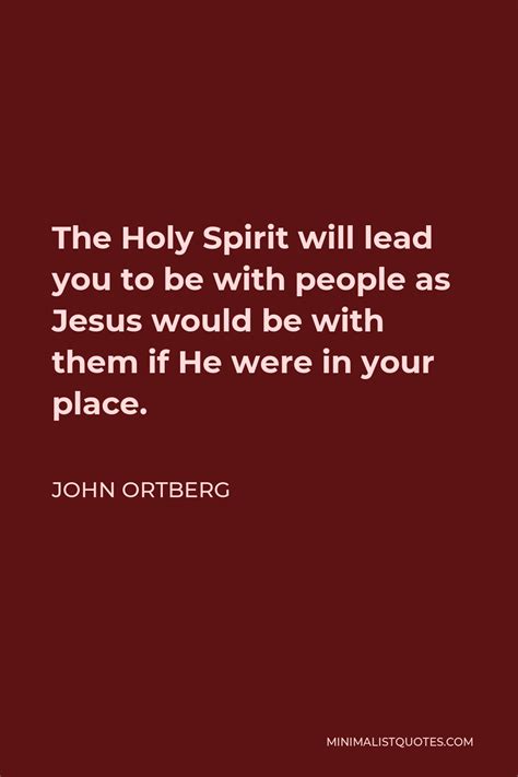 John Ortberg Quote The Holy Spirit Will Lead You To Be With People As