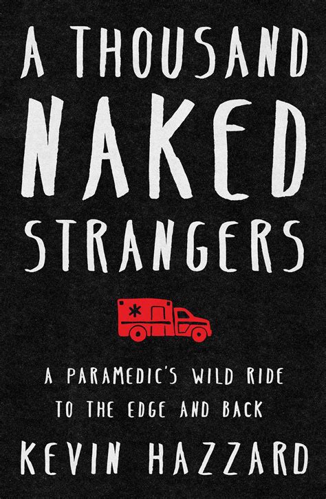 a thousand naked strangers a paramedic s wild ride to the edge and back by kevin hazzard