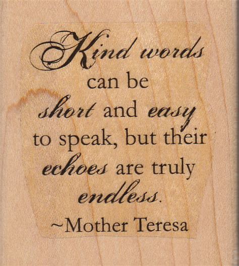 Kind Words Can Be Short And Easy To Speak But Their Echoes Are Truly