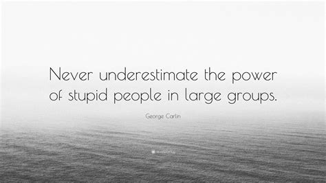 Most people in rural areas are farmers, and when you have a disease like guinea worm a parasite, you are incapacitated, unable to. George Carlin Quote: "Never underestimate the power of stupid people in large groups." (17 ...