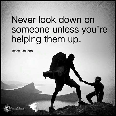 Never Look Down On Someone Unless Youre Helping Them Up Insightful