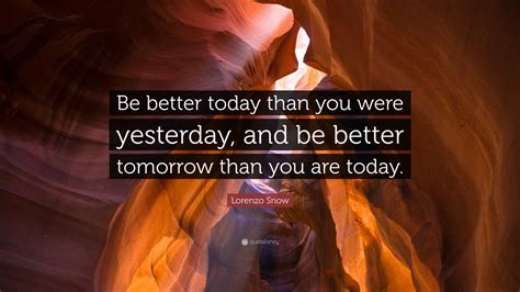 Lorenzo Snow Quote “be Better Today Than You Were Yesterday And Be