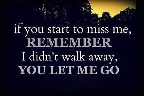 If You Start Missing Me Remember I Didnt Walk Away You Let Me Go