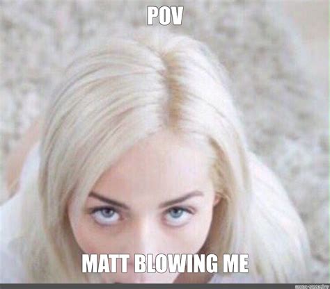Meme Pov Matt Blowing Me All Templates Meme Arsenal Com