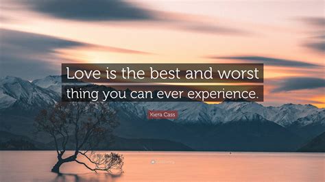Kiera Cass Quote “love Is The Best And Worst Thing You Can Ever Experience ”