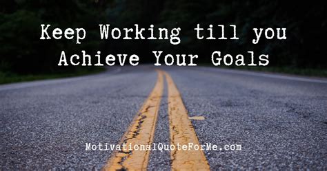 Keep Working Till You Achieve Your Goals Motivational Quote For Me