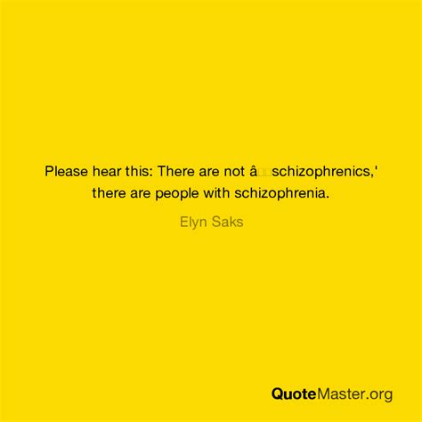 please hear this there are not â schizophrenics there are people with schizophrenia elyn saks