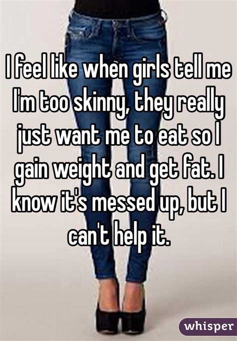 i feel like when girls tell me i m too skinny they really just want me to eat so i gain weight