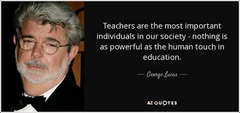 George Lucas Quote Teachers Are The Most Important Individuals In Our