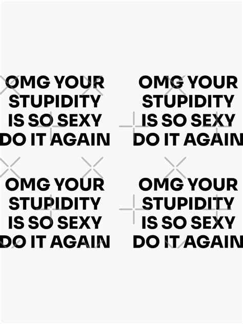 Omg Your Stupidity Is So Sexy Do It Again Funny Meme Puns Sticker For Sale By Neelsharma01