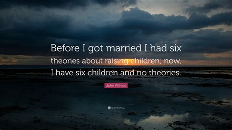 John Wilmot Quote Before I Got Married I Had Six Theories About