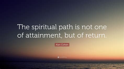 Alan Cohen Quote “the Spiritual Path Is Not One Of Attainment But Of