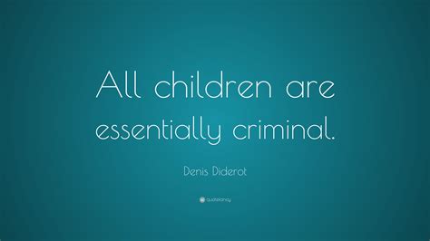 Denis Diderot Quote “all Children Are Essentially Criminal”