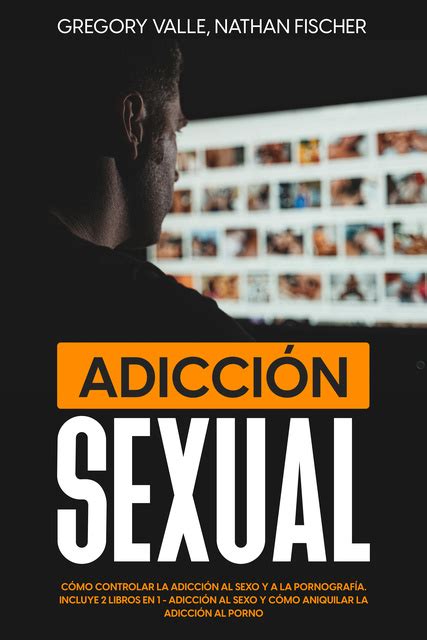adicción sexual cómo controlar la adicción al sexo y a la pornografía incluye 2 libros en 1