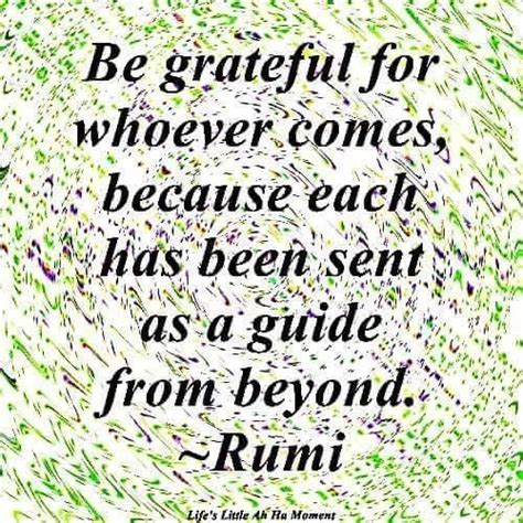 Be Grateful For Whoever Comes Because Each Has Been Sent As A Guide