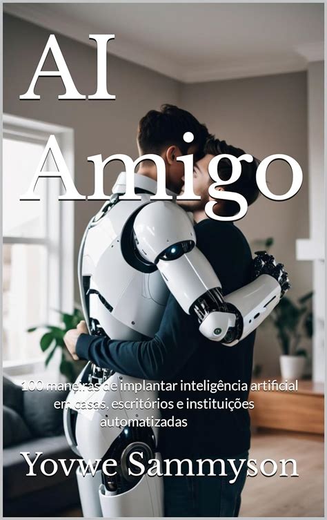 Ai Amigo 100 Maneiras De Implantar Inteligência Artificial Em Casas