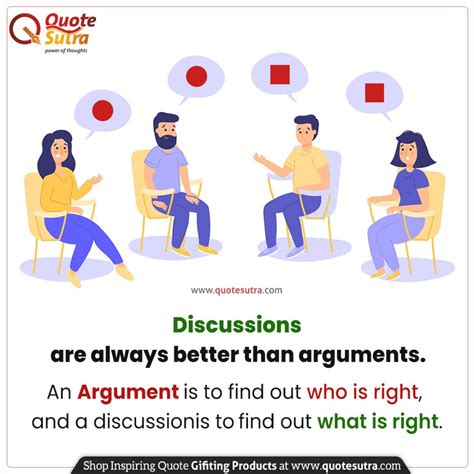 Discussions Are Always Better Than Arguments Because An Argument Is To