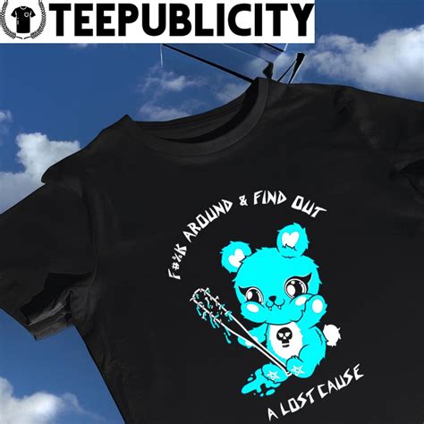 Teddy Bear Fuck Around And Find Out A Lost Cause Shirt Hoodie Sweater Long Sleeve And Tank Top