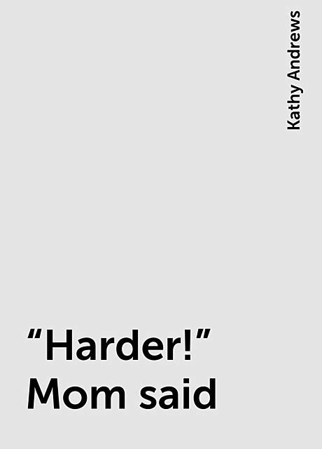 “harder” Mom Said By Kathy Andrews Read Online On Bookmate