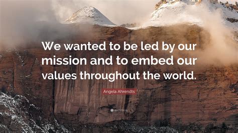 Angela Ahrendts Quote We Wanted To Be Led By Our Mission And To Embed
