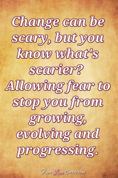 Change Can Be Scary But You Know What S Scarier Allowing Fear To Stop You From Growing