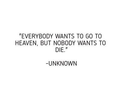 Check spelling or type a new query. "Everybody wants to go to heaven, but nobody wants to die." -Unknown #TheJoysofHeaven # ...
