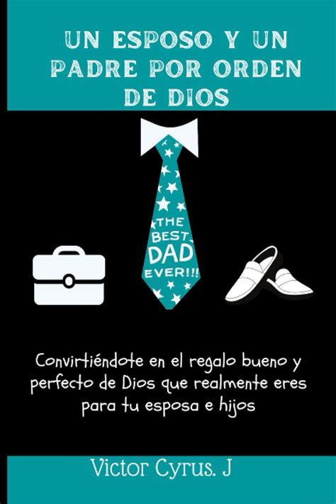 Buy Un Esposo Y Un Padre Por Orden De Dios Convirtiéndote En El Regalo Bueno Y Perfecto De Dios