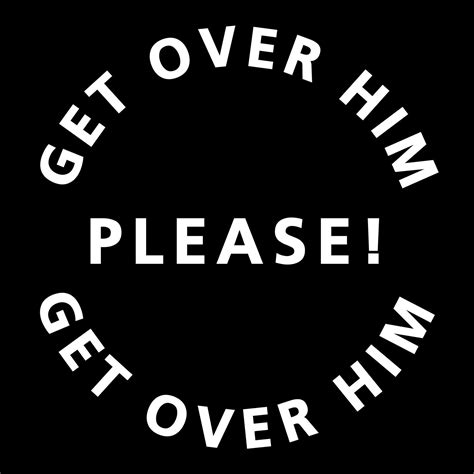 Get Over Him Please