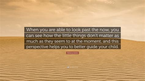 Rebecca Eanes Quote When You Are Able To Look Past The Now You Can
