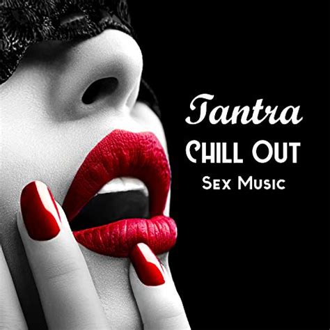 Tantra Chill Out Sex Music New Age Music For Relaxation Meditation Tantric Massage Erotica