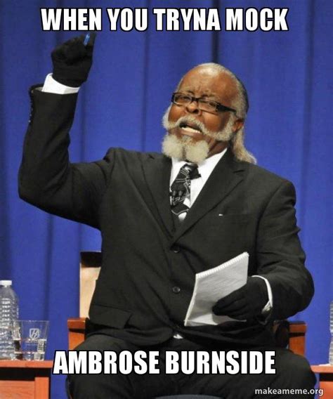 When You Tryna Mock Ambrose Burnside Too Damn High Make A Meme