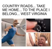 A e country roads, take me home. COUNTRY ROADS TAKE ME HOME TO THE PLACE I BELONG WEST ...