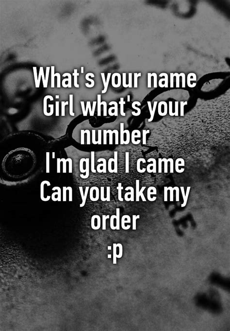 what s your name girl what s your number i m glad i came can you take my order p