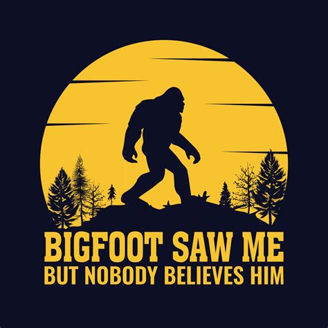 Bigfoot Saw Me But Nobody Believes Him Bigfoot Quotes T Shirt Design For Adventure Lovers