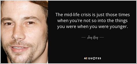 You've heard the phrase when life gives you lemons, make lemonaide? Jay Kay quote: The mid-life crisis is just those times when you're not...