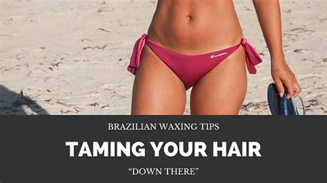 Brazilian Waxing Tips Taming Your Hair Down There