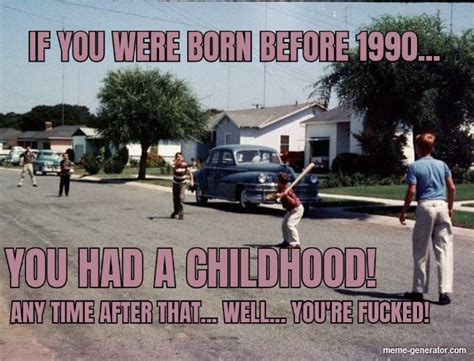 If You Were Born Before 1990 You Had A Childhood Any Tim Meme