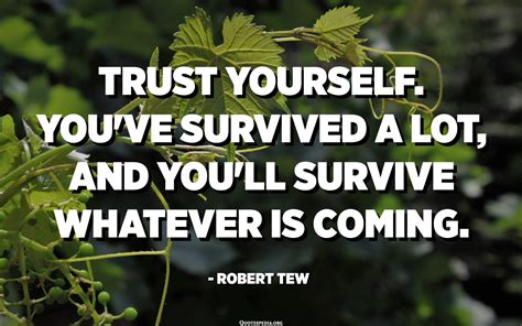 Trust Yourself Youve Survived A Lot And Youll Survive Whatever Is
