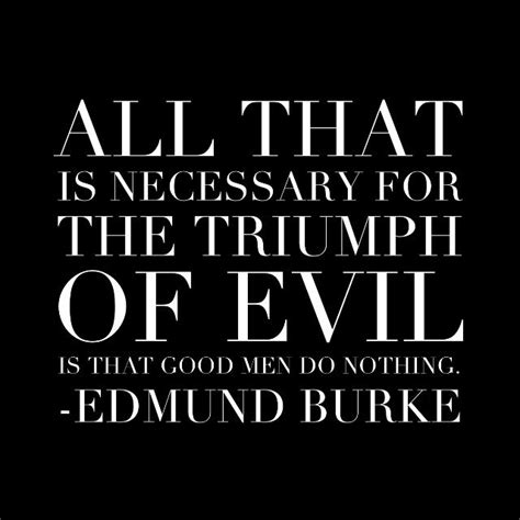 All That Is Necessary For The Triumph Of Evil Is That Good Men Do