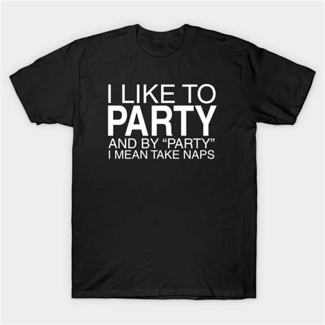I Like To Party And By Party I Mean Take Naps Funny T