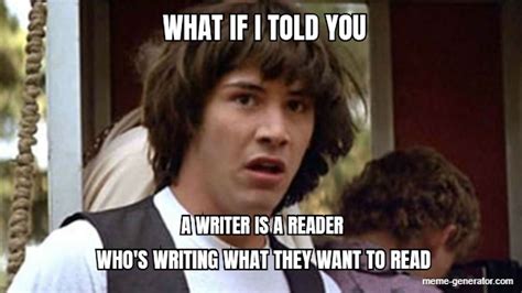 What If I Told You A Writer Is A Reader Whos Writing What They Want To