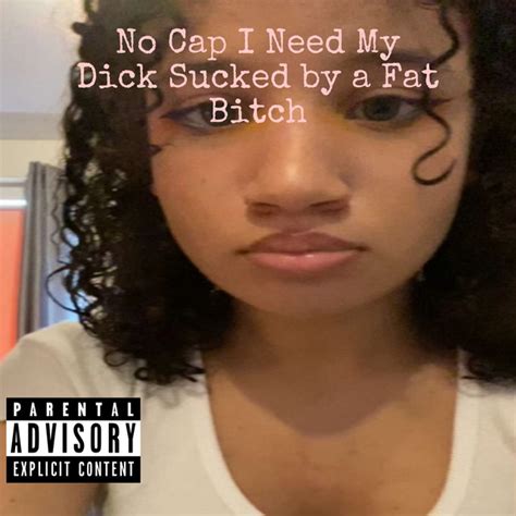 No Cap I Need My Dick Sucked By A Fat Bitch Single By Lil Kappo Spotify