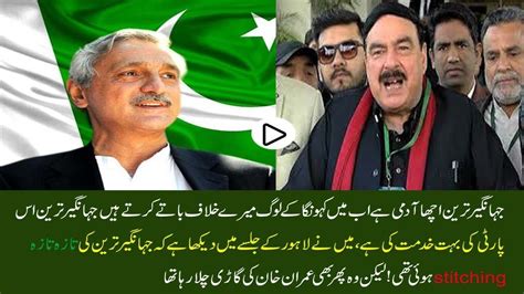 Sheikh Rasheed Telling How Jahangir Tareen Greatly Serve The Party