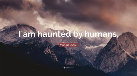 Markus Zusak Quote I Am Haunted By Humans