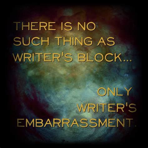 There Is No Such Thing As Writers Block Only Writers