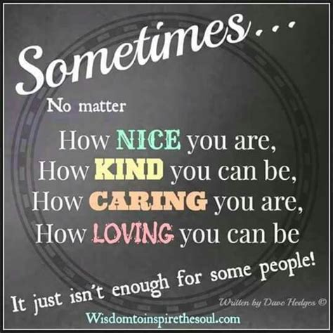 Sometimes No Matter How Nice You Are How Kind You Can Be How