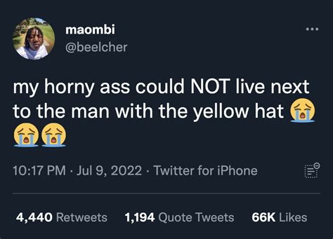 My Horny Ass Could Not Live Next To The Man With The Yellow Hat 😭😭😭 My Horny Ass Could Not X