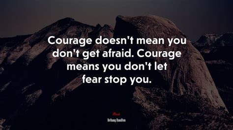 650882 courage doesn t mean you don t get afraid courage means you don t let fear stop you